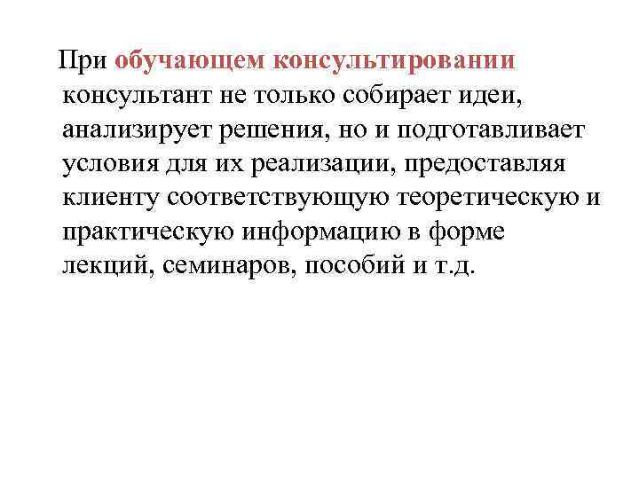 При обучающем консультировании консультант не только собирает идеи, анализирует решения, но и подготавливает