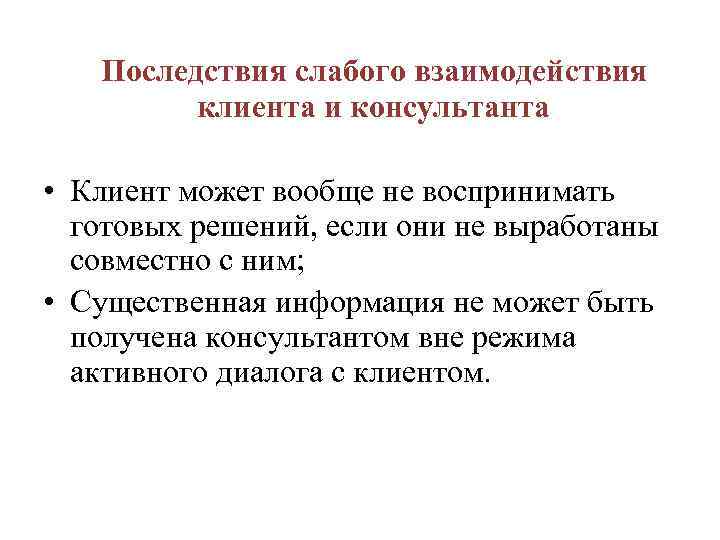  Последствия слабого взаимодействия клиента и консультанта • Клиент может вообще не воспринимать готовых
