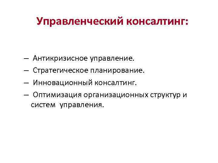 Управленческий консалтинг: – Антикризисное управление. – Стратегическое планирование. – Инновационный консалтинг. – Оптимизация организационных