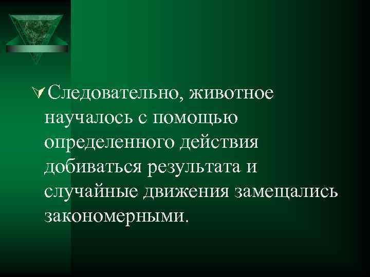 ÚСледовательно, животное научалось с помощью определенного действия добиваться результата и случайные движения замещались закономерными.