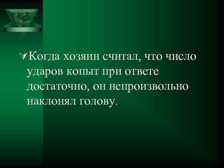 ÚКогда хозяин считал, что число ударов копыт при ответе достаточно, он непроизвольно наклонял голову.