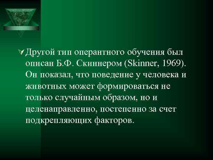 Ú Другой тип оперантного обучения был описан Б. Ф. Скиннером (Skinner, 1969). Он показал,