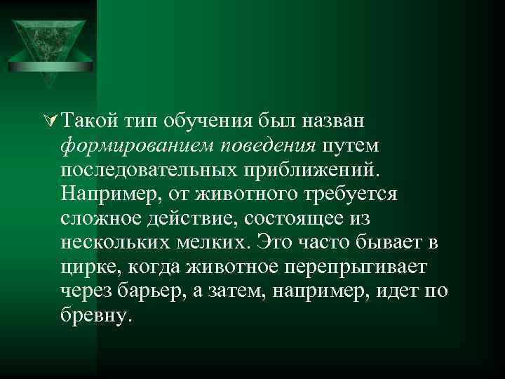 Ú Такой тип обучения был назван формированием поведения путем последовательных приближений. Например, от животного