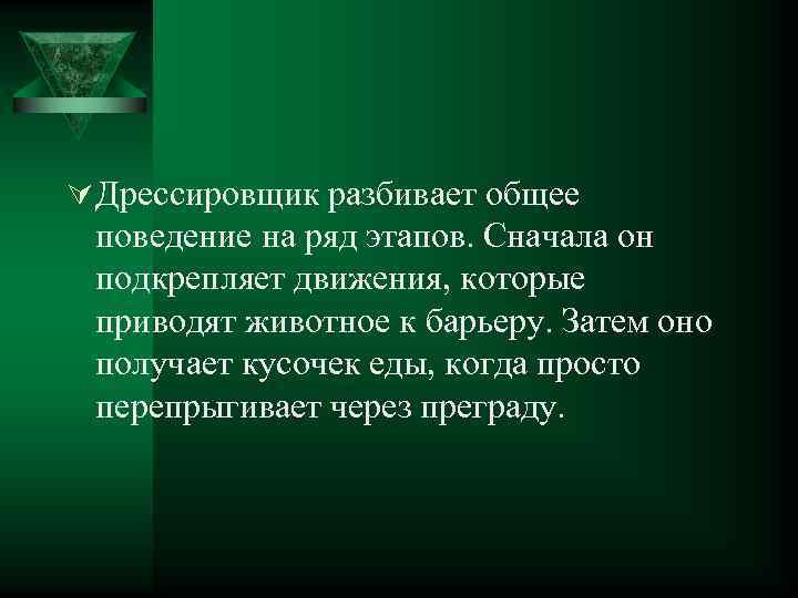 Ú Дрессировщик разбивает общее поведение на ряд этапов. Сначала он подкрепляет движения, которые приводят