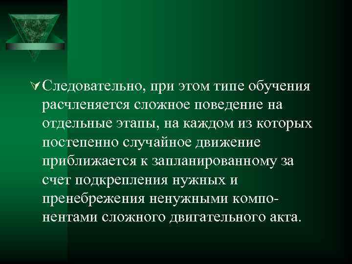 Ú Следовательно, при этом типе обучения расчленяется сложное поведение на отдельные этапы, на каждом