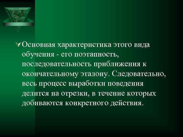 Ú Основная характеристика этого вида обучения - его поэтапность, последовательность приближения к окончательному эталону.