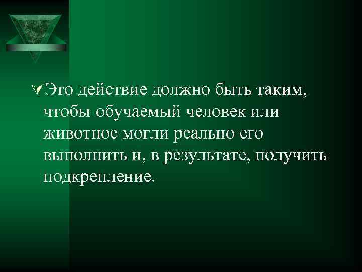 ÚЭто действие должно быть таким, чтобы обучаемый человек или животное могли реально его выполнить