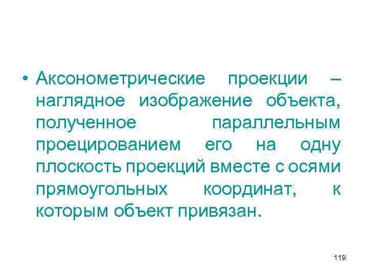  • Аксонометрические проекции – наглядное изображение объекта, полученное параллельным проецированием его на одну