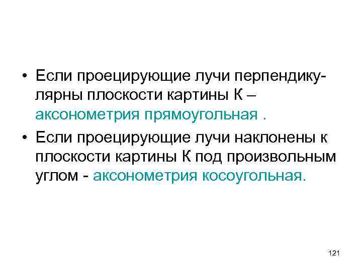  • Если проецирующие лучи перпендикулярны плоскости картины К – аксонометрия прямоугольная. • Если