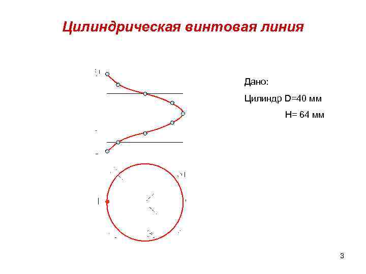 Цилиндрическая винтовая линия Дано: Цилиндр D=40 мм H= 64 мм 3 