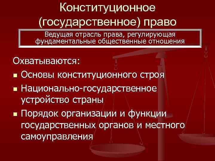 Конституционное (государственное) право Ведущая отрасль права, регулирующая фундаментальные общественные отношения Охватываются: n Основы конституционного