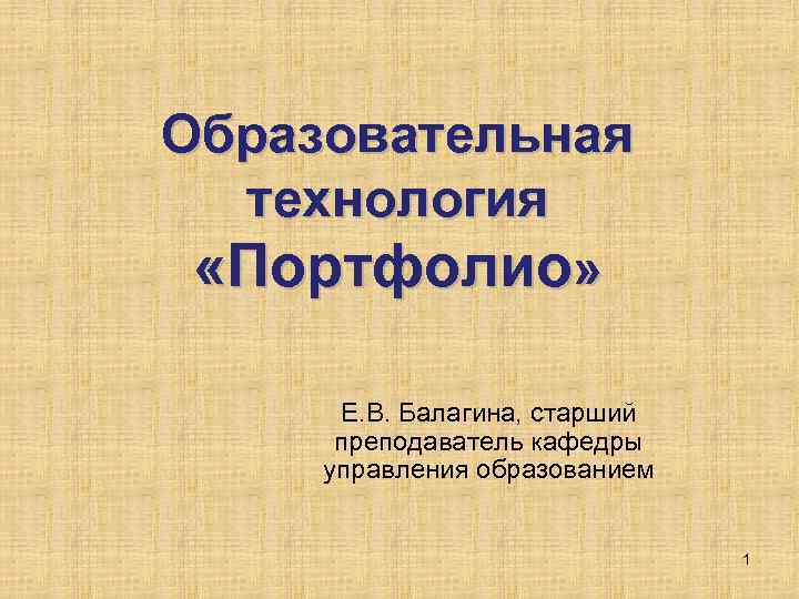 Образовательная технология «Портфолио» Е. В. Балагина, старший преподаватель кафедры управления образованием 1 