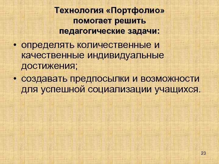 Технология «Портфолио» помогает решить педагогические задачи: • определять количественные и качественные индивидуальные достижения; •