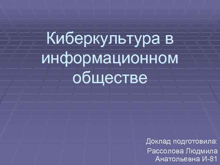 Киберкультура в информационном обществе Доклад подготовила: Рассолова Людмила Анатольевна И-81 