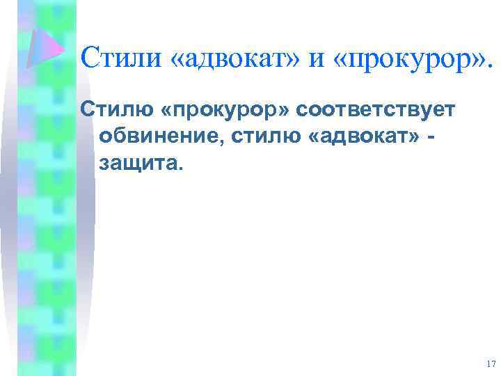 Стили «адвокат» и «прокурор» . Стилю «прокурор» соответствует обвинение, стилю «адвокат» защита. 17 