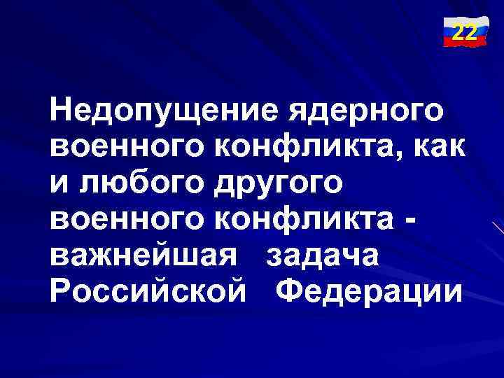 22 Недопущение ядерного военного конфликта, как и любого другого военного конфликта важнейшая задача Российской
