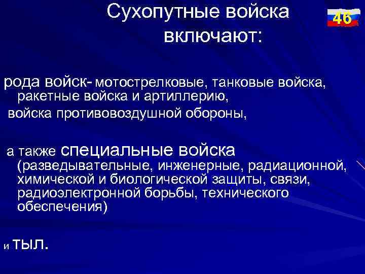 Сухопутные войска включают: 46 рода войск- мотострелковые, танковые войска, ракетные войска и артиллерию, войска