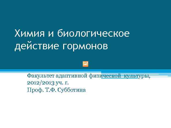 Химия и биологическое действие гормонов Факультет адаптивной физической культуры, 2012/2013 уч. г. Проф. Т.