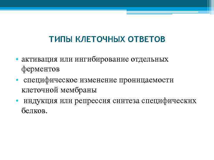 ТИПЫ КЛЕТОЧНЫХ ОТВЕТОВ • активация или ингибирование отдельных ферментов • специфическое изменение проницаемости клеточной