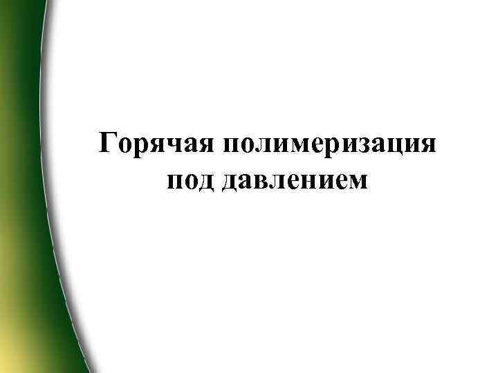 Горячая полимеризация под давлением 