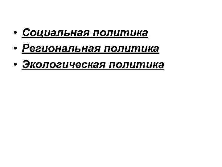  • Социальная политика • Региональная политика • Экологическая политика 