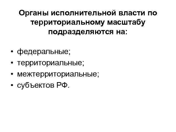 Органы исполнительной власти по территориальному масштабу подразделяются на: • • федеральные; территориальные; межтерриториальные; субъектов