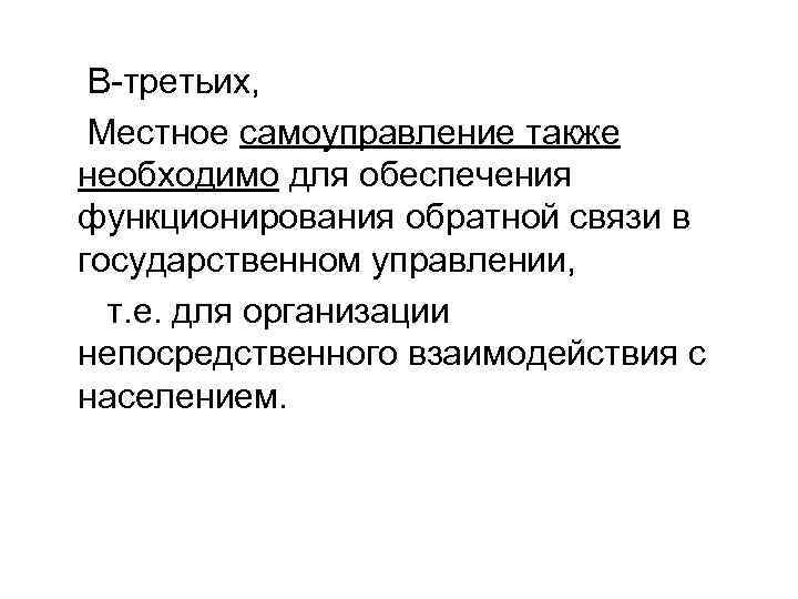  В-третьих, Местное самоуправление также необходимо для обеспечения функционирования обратной связи в государственном управлении,