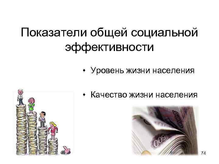 Показатели общей социальной эффективности • Уровень жизни населения • Качество жизни населения 74 