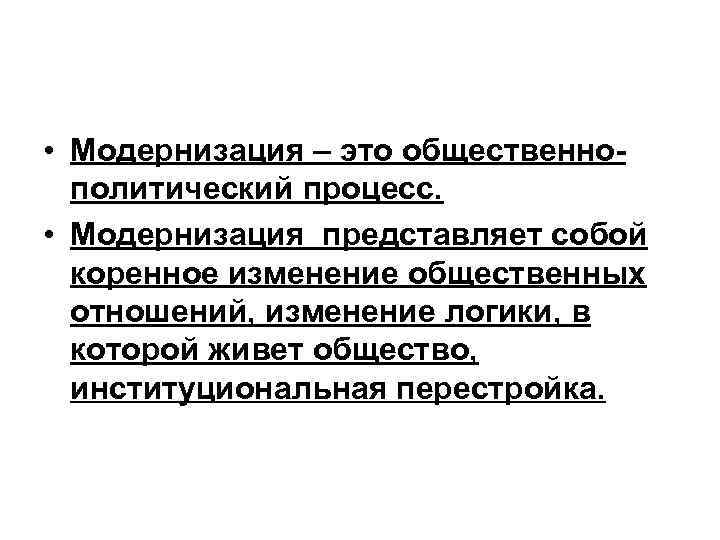  • Модернизация – это общественнополитический процесс. • Модернизация представляет собой коренное изменение общественных