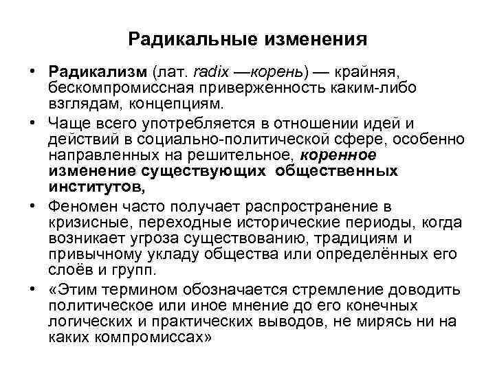 Радикальные изменения • Радикализм (лат. radix —корень) — крайняя, бескомпромиссная приверженность каким-либо взглядам, концепциям.