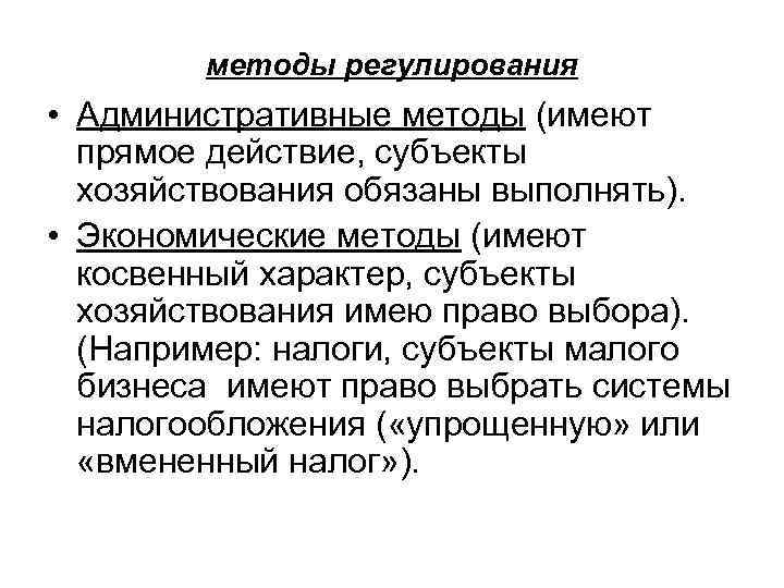 методы регулирования • Административные методы (имеют прямое действие, субъекты хозяйствования обязаны выполнять). • Экономические