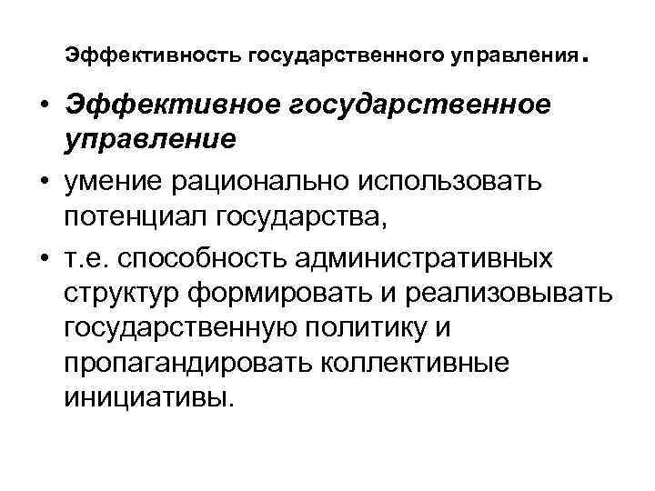Эффективность государственного управления . • Эффективное государственное управление • умение рационально использовать потенциал государства,