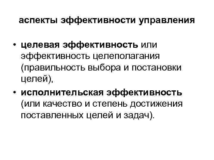 аспекты эффективности управления • целевая эффективность или эффективность целеполагания (правильность выбора и постановки целей),