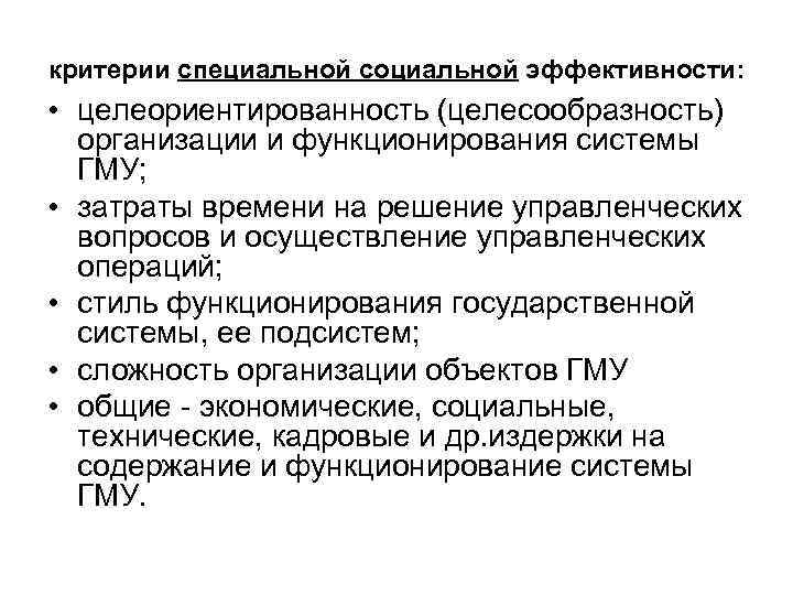 критерии специальной социальной эффективности: • целеориентированность (целесообразность) организации и функционирования системы ГМУ; • затраты
