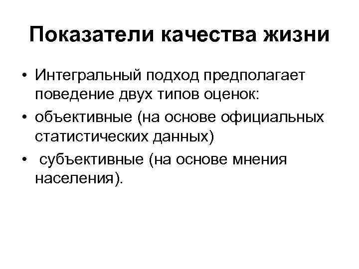Показатели качества жизни • Интегральный подход предполагает поведение двух типов оценок: • объективные (на