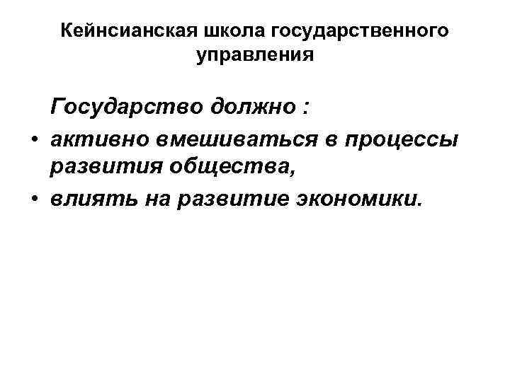 Кейнсианская школа государственного управления Государство должно : • активно вмешиваться в процессы развития общества,