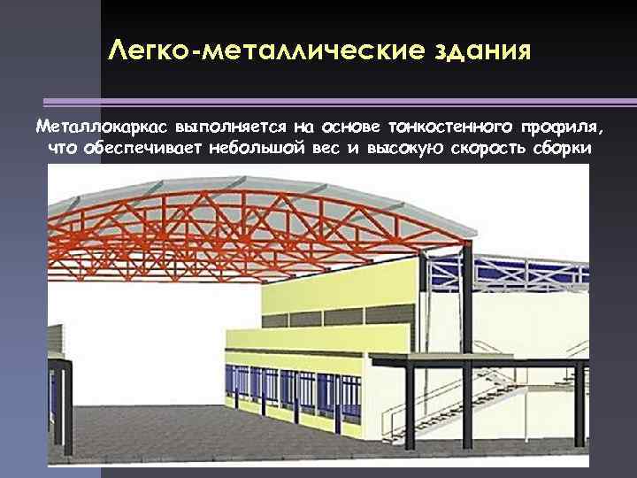  Легко-металлические здания Металлокаркас выполняется на основе тонкостенного профиля, что обеспечивает небольшой вес и