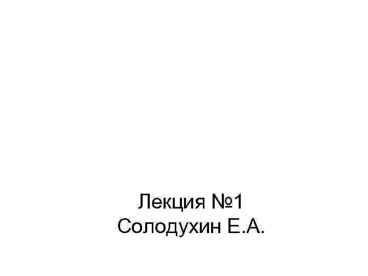 Лекция № 1 Солодухин Е. А. 