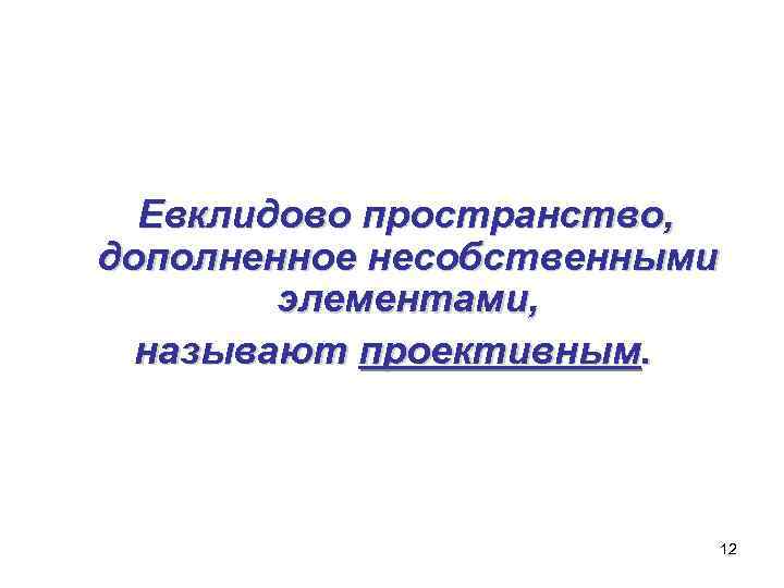 Евклидово пространство, дополненное несобственными элементами, называют проективным. 12 