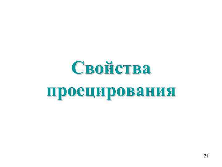Свойства проецирования 31 