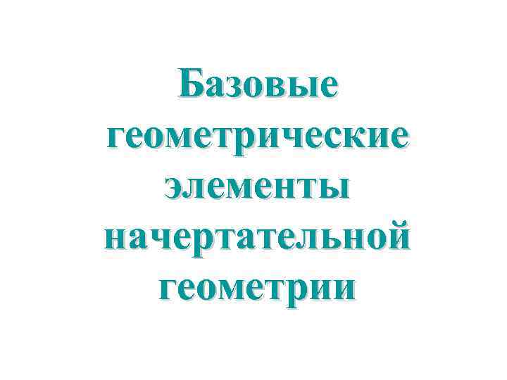 Базовые геометрические элементы начертательной геометрии 