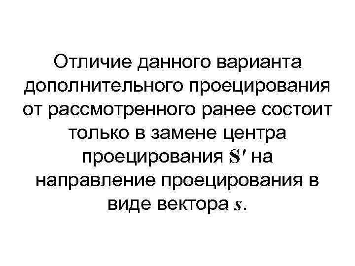 Отличие данного варианта дополнительного проецирования от рассмотренного ранее состоит только в замене центра проецирования