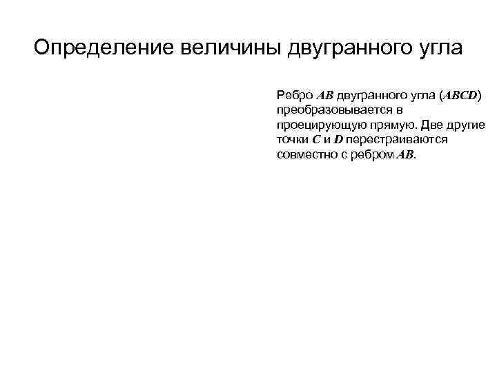 Определение величины двугранного угла Ребро АВ двугранного угла (ABCD) преобразовывается в проецирующую прямую. Две