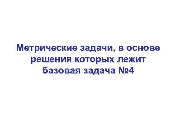 Метрические задачи, в основе решения которых лежит базовая задача № 4 