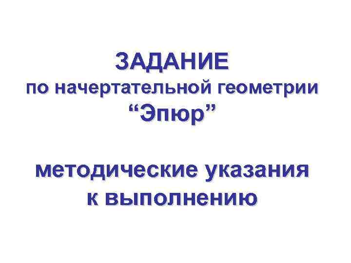 ЗАДАНИЕ по начертательной геометрии “Эпюр” методические указания к выполнению 