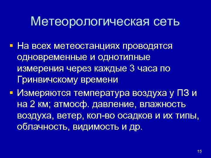 Метеорологическая сеть § На всех метеостанциях проводятся одновременные и однотипные измерения через каждые 3