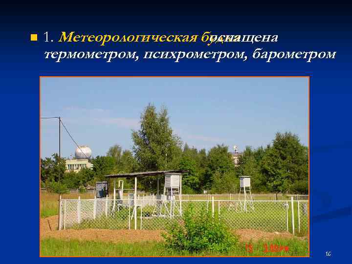 n 1. Метеорологическая будка оснащена термометром, психрометром, барометром 16 