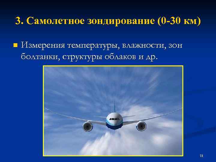 3. Самолетное зондирование (0 -30 км) n Измерения температуры, влажности, зон болтанки, структуры облаков