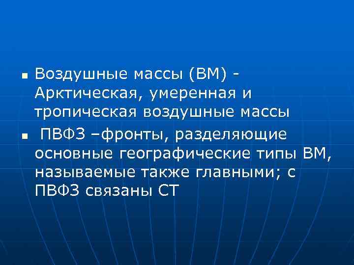 n n Воздушные массы (ВМ) Арктическая, умеренная и тропическая воздушные массы ПВФЗ –фронты, разделяющие