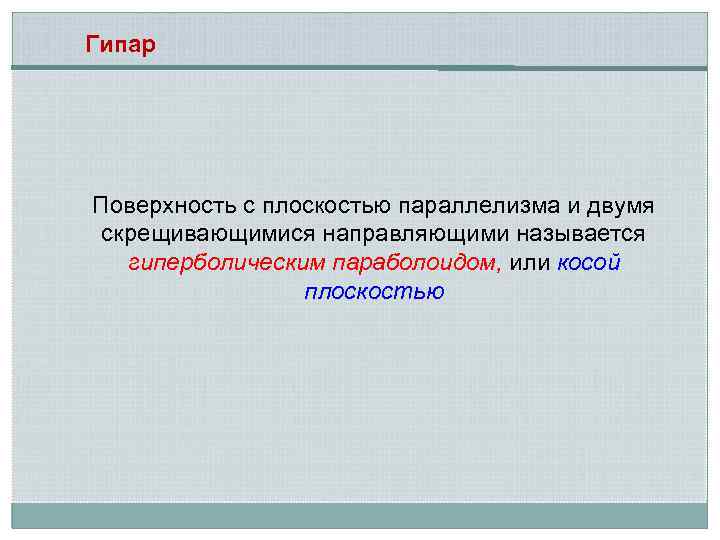 Гипар Поверхность с плоскостью параллелизма и двумя скрещивающимися направляющими называется гиперболическим параболоидом, или косой